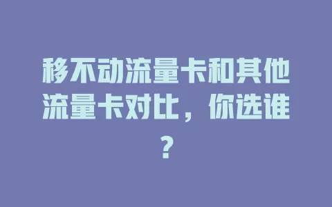 移不动流量卡和其他流量卡对比，你选谁？