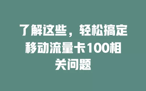 了解这些，轻松搞定移动流量卡100相关问题