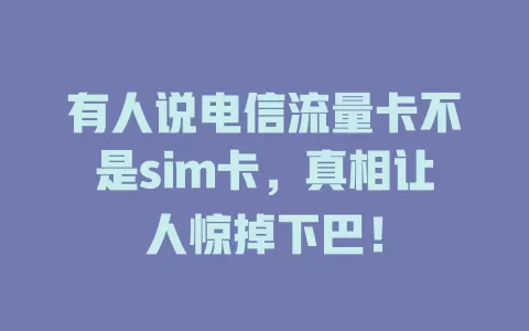 有人说电信流量卡不是sim卡，真相让人惊掉下巴！