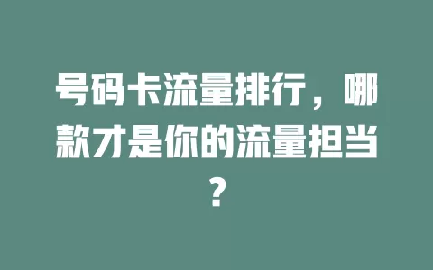号码卡流量排行，哪款才是你的流量担当？