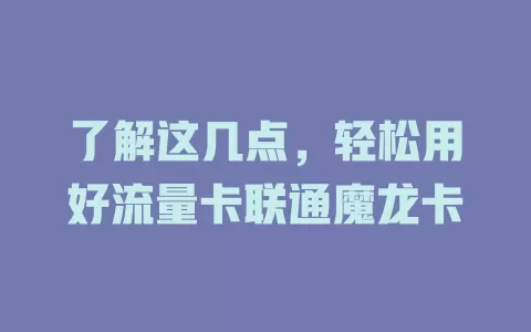 了解这几点，轻松用好流量卡联通魔龙卡