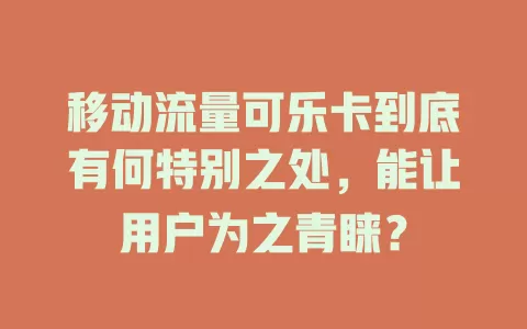 移动流量可乐卡到底有何特别之处，能让用户为之青睐？