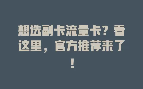 想选副卡流量卡？看这里，官方推荐来了！