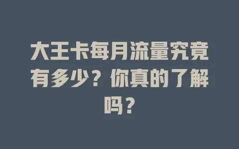 大王卡每月流量究竟有多少？你真的了解吗？