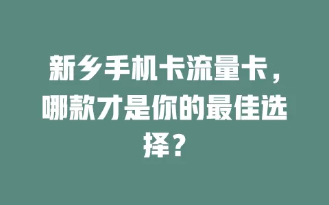 新乡手机卡流量卡，哪款才是你的最佳选择？
