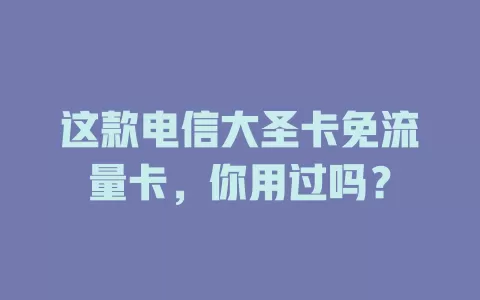 这款电信大圣卡免流量卡，你用过吗？