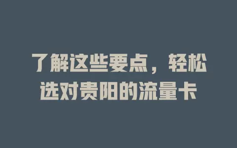 了解这些要点，轻松选对贵阳的流量卡