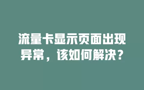 流量卡显示页面出现异常，该如何解决？