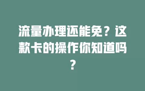 流量办理还能免？这款卡的操作你知道吗？