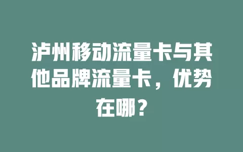 泸州移动流量卡与其他品牌流量卡，优势在哪？