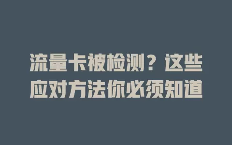 流量卡被检测？这些应对方法你必须知道