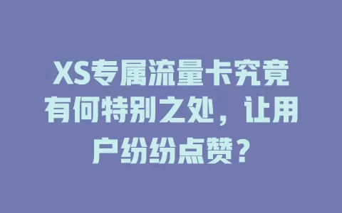 XS专属流量卡究竟有何特别之处，让用户纷纷点赞？