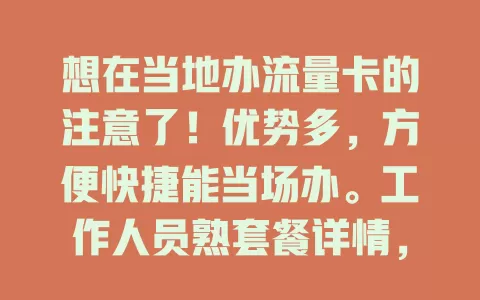 想在当地办流量卡的注意了！优势多，方便快捷能当场办。工作人员熟套餐详情，售后有保障。但要提前了解运营商，对比套餐选适合的，办时细读合同，当地办流量卡超值得！