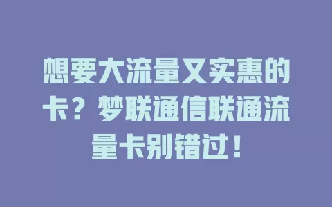 想要大流量又实惠的卡？梦联通信联通流量卡别错过！
