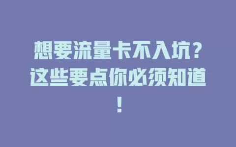 想要流量卡不入坑？这些要点你必须知道！