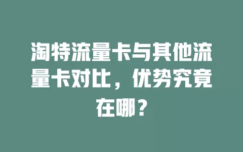 淘特流量卡与其他流量卡对比，优势究竟在哪？