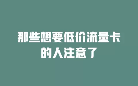 那些想要低价流量卡的人注意了