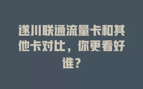 遂川联通流量卡和其他卡对比，你更看好谁？