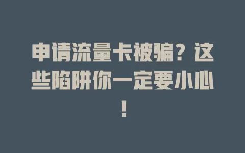 申请流量卡被骗？这些陷阱你一定要小心！