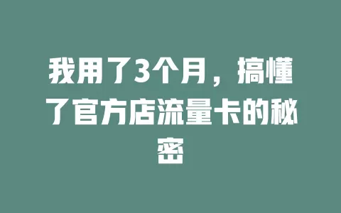 我用了3个月，搞懂了官方店流量卡的秘密