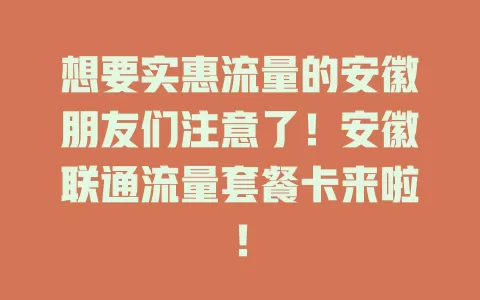 想要实惠流量的安徽朋友们注意了！安徽联通流量套餐卡来啦！