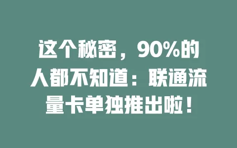 这个秘密，90%的人都不知道：联通流量卡单独推出啦！