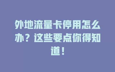 外地流量卡停用怎么办？这些要点你得知道！