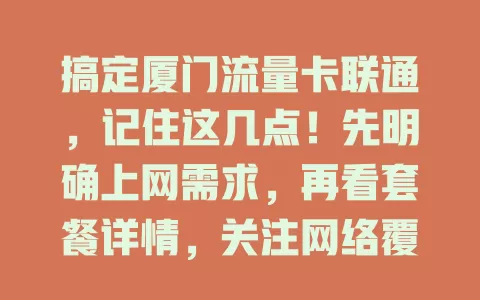 搞定厦门流量卡联通，记住这几点！先明确上网需求，再看套餐详情，关注网络覆盖，留意费用规则，从自身出发，挑适配流量卡，畅享网络生活