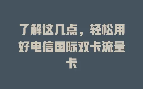 了解这几点，轻松用好电信国际双卡流量卡
