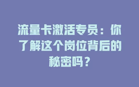 流量卡激活专员：你了解这个岗位背后的秘密吗？