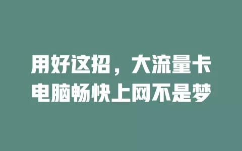 用好这招，大流量卡电脑畅快上网不是梦