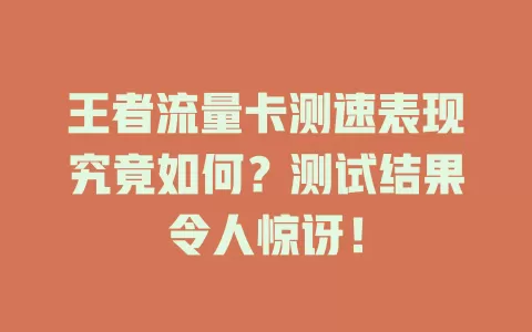 王者流量卡测速表现究竟如何？测试结果令人惊讶！