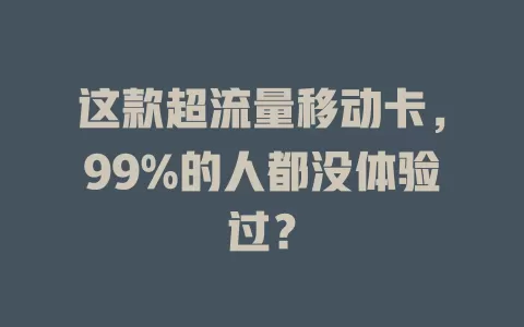 这款超流量移动卡，99%的人都没体验过？