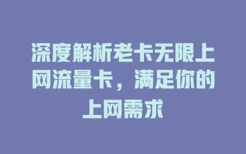 深度解析老卡无限上网流量卡，满足你的上网需求