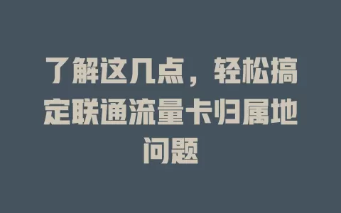 了解这几点，轻松搞定联通流量卡归属地问题