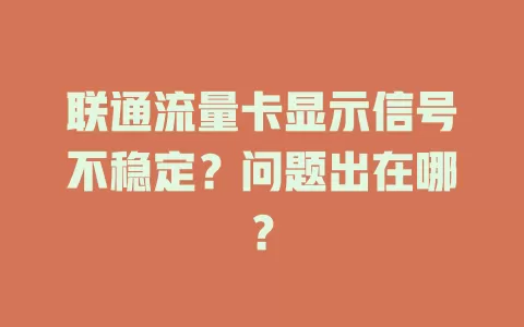 联通流量卡显示信号不稳定？问题出在哪？