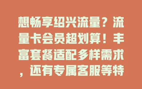 想畅享绍兴流量？流量卡会员超划算！丰富套餐适配多样需求，还有专属客服等特权，性价比优，用前了解规则，它或成你畅享数字生活的好帮手