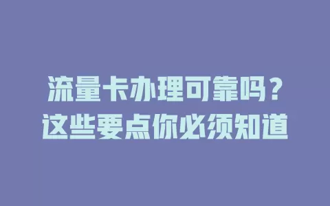 流量卡办理可靠吗？这些要点你必须知道
