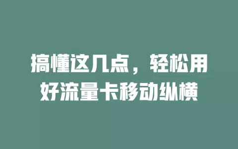搞懂这几点，轻松用好流量卡移动纵横