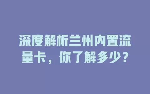深度解析兰州内置流量卡，你了解多少？