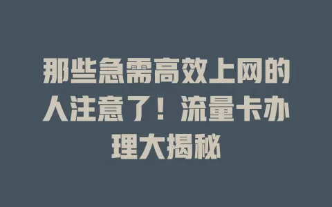那些急需高效上网的人注意了！流量卡办理大揭秘