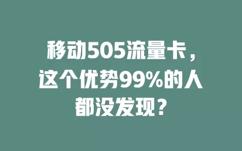 移动505流量卡，这个优势99%的人都没发现？