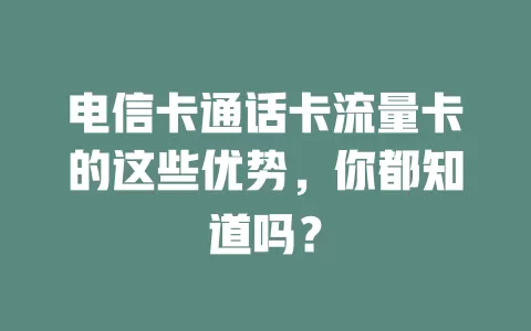 电信卡通话卡流量卡的这些优势，你都知道吗？