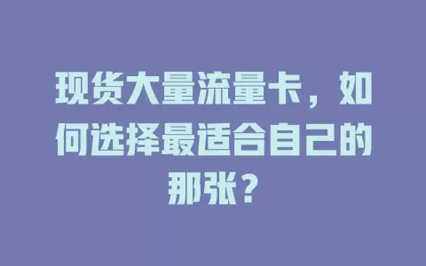 现货大量流量卡，如何选择最适合自己的那张？