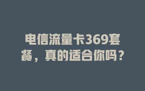 电信流量卡369套餐，真的适合你吗？