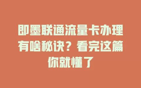 即墨联通流量卡办理有啥秘诀？看完这篇你就懂了