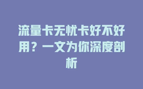 流量卡无忧卡好不好用？一文为你深度剖析