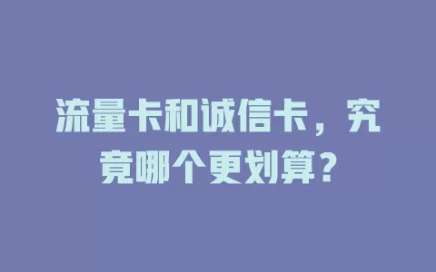 流量卡和诚信卡，究竟哪个更划算？