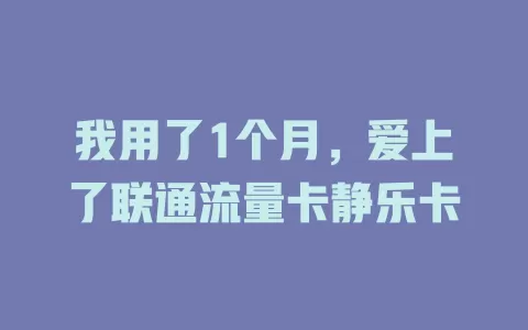 我用了1个月，爱上了联通流量卡静乐卡