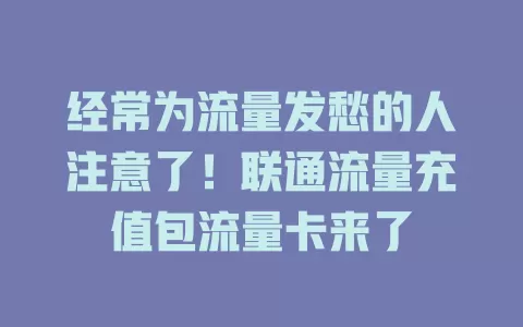经常为流量发愁的人注意了！联通流量充值包流量卡来了